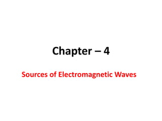 Chapter – 4
Sources of Electromagnetic Waves
 