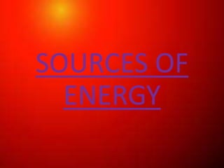 SOURCES OF
ENERGY
 