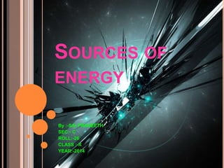 SOURCES OF
ENERGY
By :-SAI PRANEETH
SEC:- C
ROLL:-26
CLASS :-X
YEAR:-2014
 