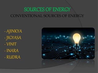 SOURCES OF ENERGY
CONVENTIONAL SOURCES OF ENERGY
- AJINKYA
- JIGYASA
- VINIT
- INARA
- RUDRA
 