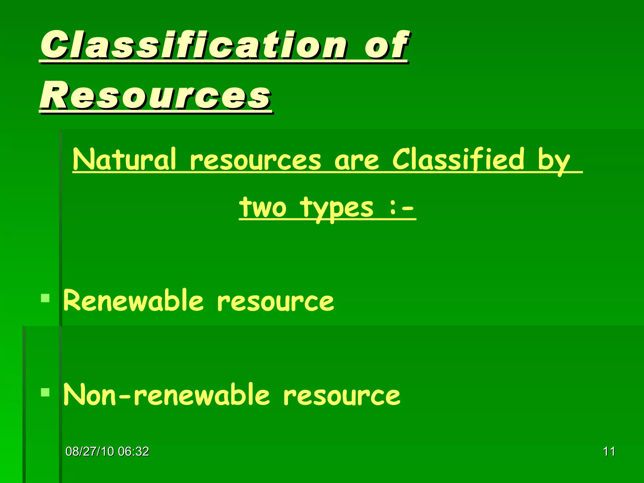 Classification of Resources Natural resources are Classified by  two types :- Renewable resource Non-renewable resource 08/27/10   06:16 