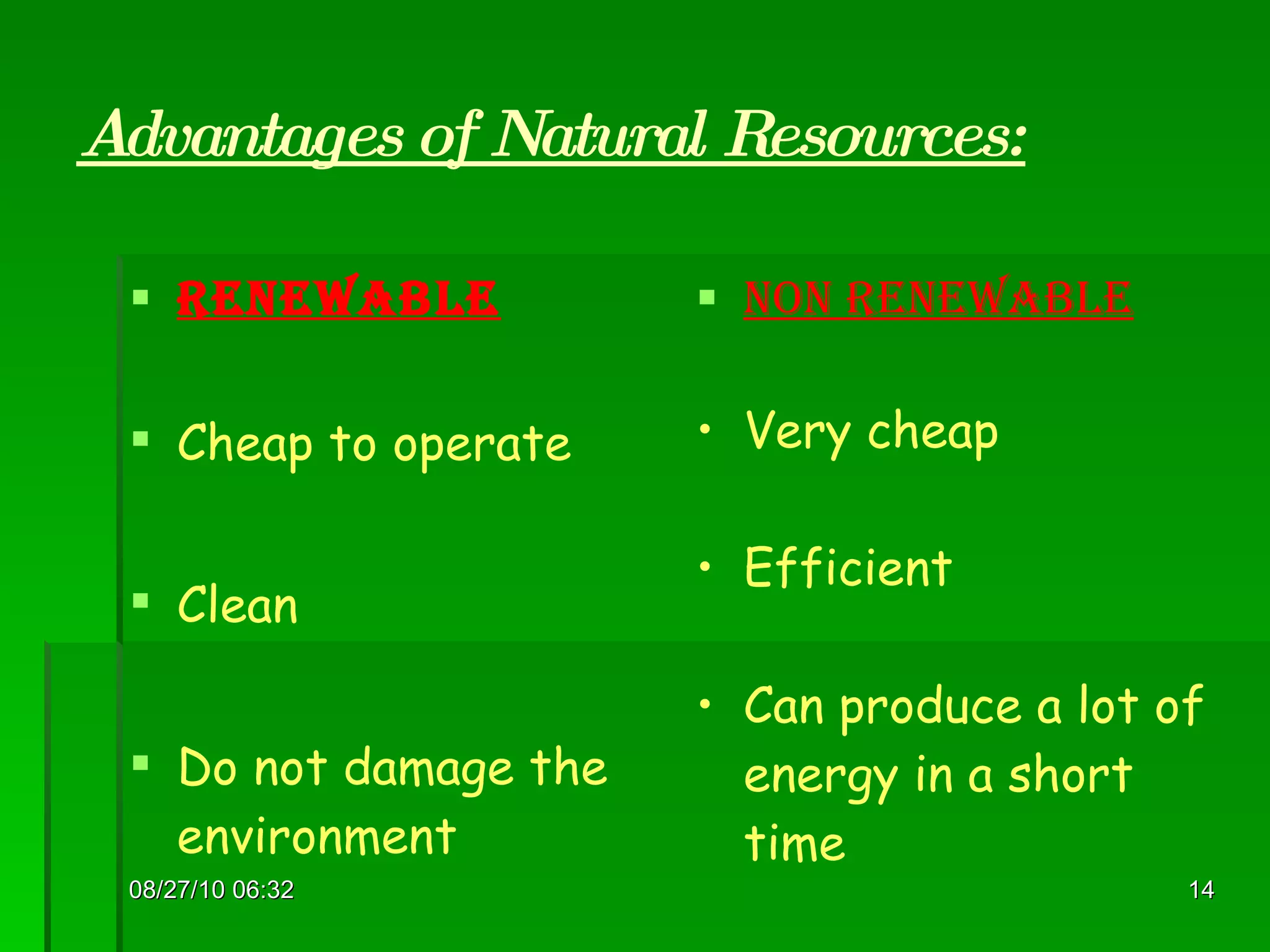 Advantages of Natural Resources: Renewable Cheap to operate Clean Do not damage the environment Non renewable Very cheap Efficient Can produce a lot of energy in a short time 08/27/10   06:16 