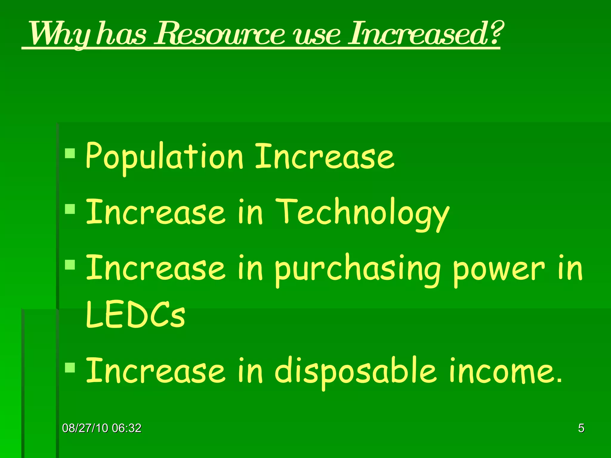 Why has Resource use Increased? Population Increase Increase in Technology Increase in purchasing power in LEDCs Increase in disposable income . 08/27/10   06:16 