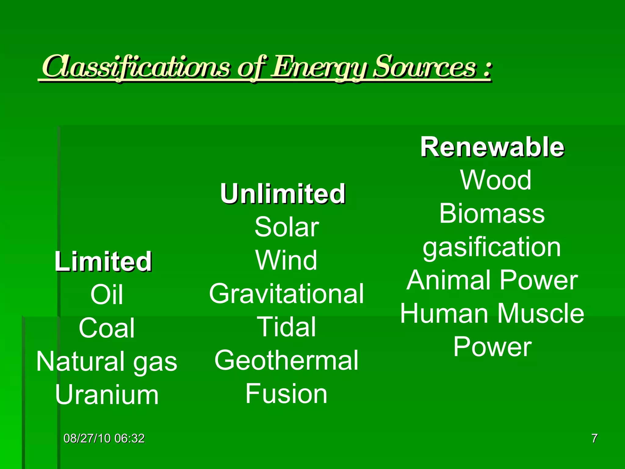 Classifications of Energy Sources : 08/27/10   06:16 Limited  Oil Coal Natural gas Uranium Unlimited   Solar Wind Gravitational Tidal Geothermal Fusion Renewable Wood Biomass gasification Animal Power Human Muscle Power 