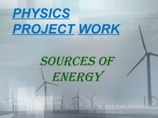 SourceS of
energy
PHYSICS
PROJECT WORK
 