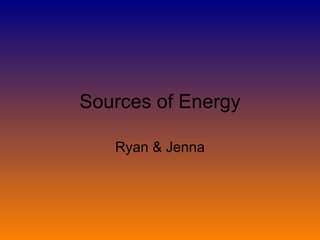 Sources of Energy Ryan & Jenna 