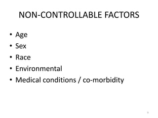 NON-CONTROLLABLE FACTORS
• Age
• Sex
• Race
• Environmental
• Medical conditions / co-morbidity
9
 