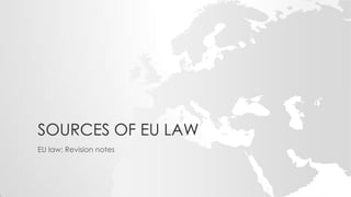 SOURCES OF EU LAW
EU law; Revision notes
 