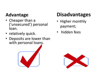 Advantage                   Disadvantages
• Cheaper than a            • Higher monthly
  (‘unsecured’) personal      payme...