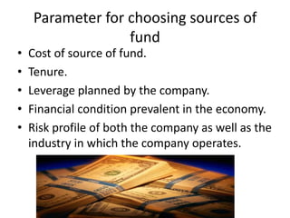 Parameter for choosing sources of
                   fund
•   Cost of source of fund.
•   Tenure.
•   Leverage planned by ...