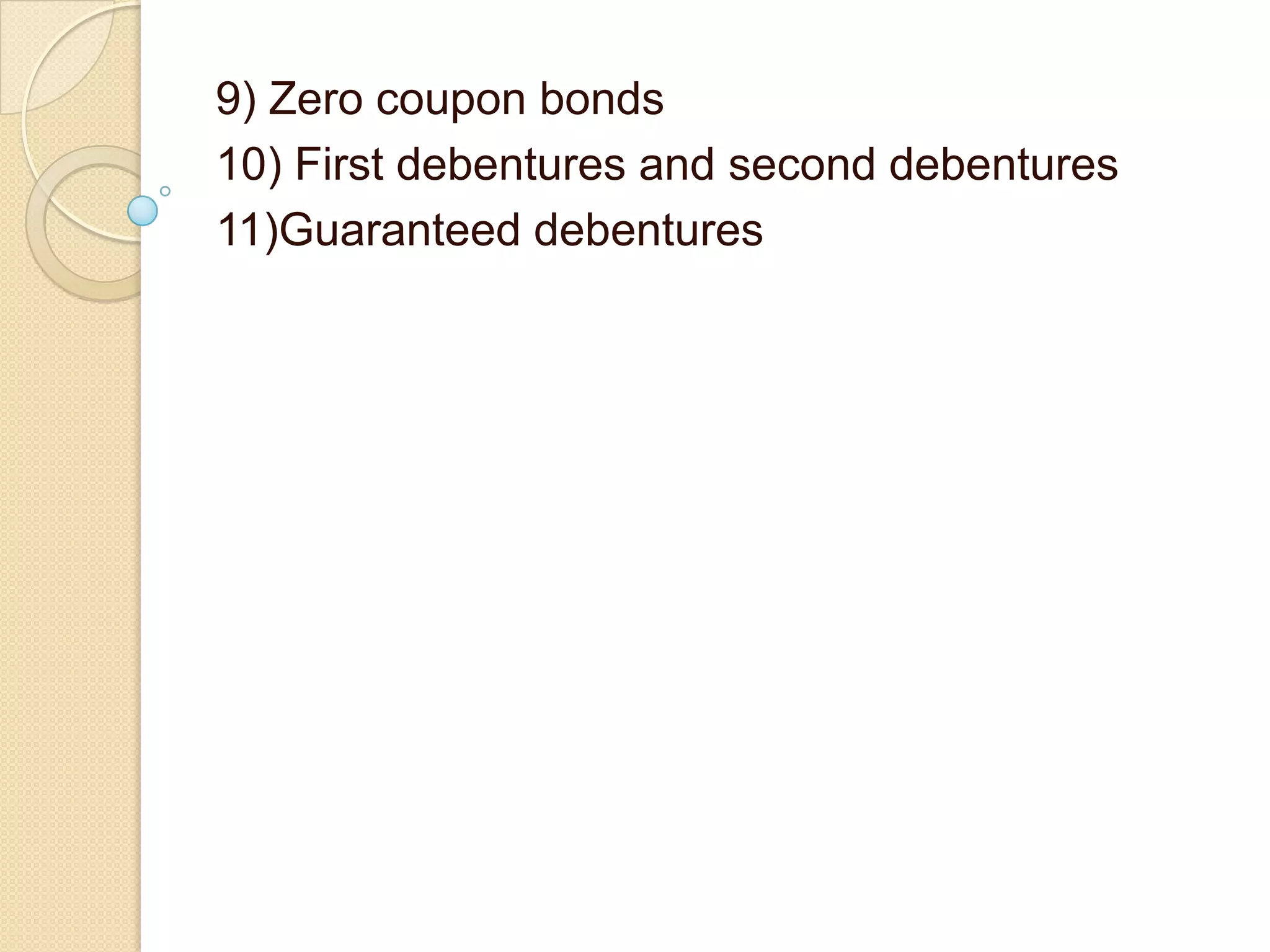 9) Zero coupon bonds
10) First debentures and second debentures
11)Guaranteed debentures