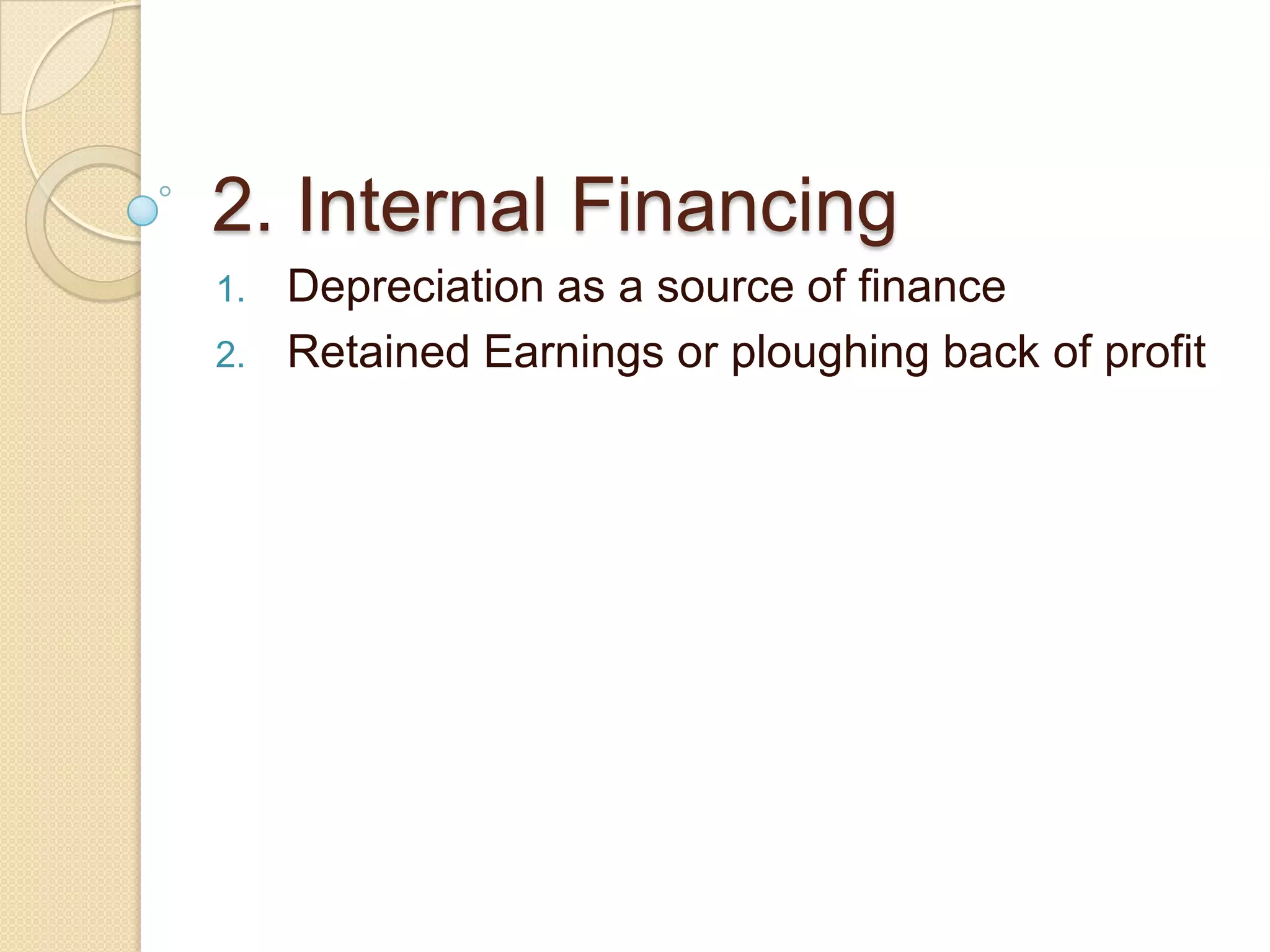 2. Internal Financing
1. Depreciation as a source of finance
2. Retained Earnings or ploughing back of profit