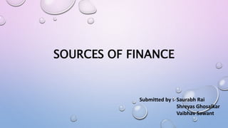SOURCES OF FINANCE
Submitted by : Saurabh Rai
Shreyas Ghosalkar
Vaibhav Sawant
 