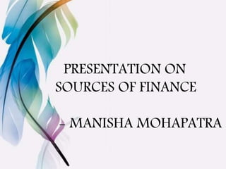 PRESENTATION ON
SOURCES OF FINANCE
- MANISHA MOHAPATRA
 
