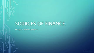 By Sagar Garg
SOURCES OF FINANCE
PROJECT MANAGEMENT.
 