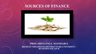 SOURCES OF FINANCE
PROF. SHIVGANGA MAINDARGI
BHARATI VIDYAPEETH (DEEMED TO BE) UNIVERSITY -
BVAKIMSS-SOLAPUR
 