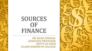SOURCES
OF
FINANCE
DR. RICHA SINGHAL
ASSOCIATE PROFESSOR
DEPTT. OF EAFM
S.S.JAIN SUBODH PG COLLEGE
 