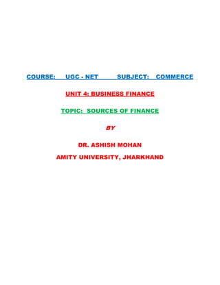 COURSE: UGC - NET SUBJECT: COMMERCE
UNIT 4: BUSINESS FINANCE
TOPIC: SOURCES OF FINANCE
BY
DR. ASHISH MOHAN
AMITY UNIVERSITY, JHARKHAND
 
