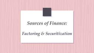 Sources of Finance:
Factoring & Securitization
 