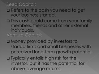 Seed Capital:
 Refers to the cash you need to get
your business started.
 This cash could come from your family
members,...