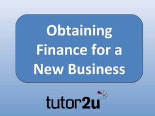 Obtaining
Finance for a
New Business
 