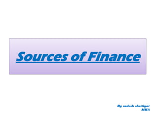 Sources of Finance
By sudesh shettigar
MHA
 