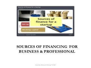 SOURCES OF FINANCING FOR
 BUSINESS & PROFESSIONAL


       Business Resource Group ™2012
 