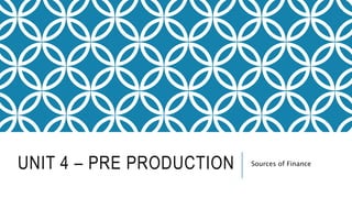 UNIT 4 – PRE PRODUCTION Sources of Finance
 