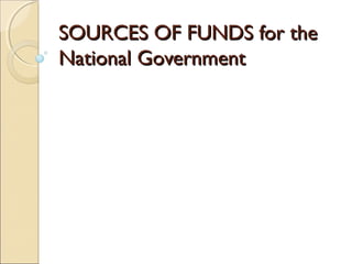 SOURCES OF FUNDS for theSOURCES OF FUNDS for the
National GovernmentNational Government
 