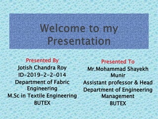 Presented By
Jotish Chandra Roy
ID-2019-2-2-014
Department of Fabric
Engineering
M.Sc in Textile Engineering
BUTEX
Presented To
Mr.Mohammad Shayekh
Munir
Assistant professor & Head
Department of Engineering
Management
BUTEX
 