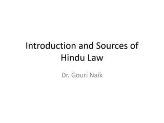 Introduction and Sources of
Hindu Law
Dr. Gouri Naik
 
