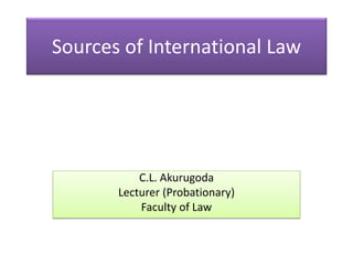 Sources of International Law

C.L. Akurugoda
Lecturer (Probationary)
Faculty of Law

 