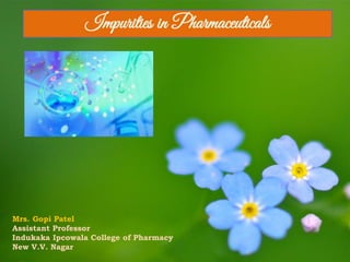 Impurities in Pharmaceuticals
Mrs. Gopi Patel
Assistant Professor
Indukaka Ipcowala College of Pharmacy
New V.V. Nagar
 