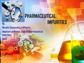 PHARMACEUTICAL
IMPURITIES
By,
Revathi Gnanavelou, M.Pharm.,
Assistant professor, Dept of Pharmaceutical
chemistry
SVCP
 