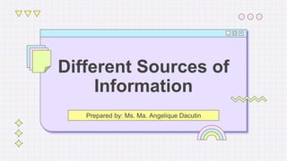 Different Sources of
Information
Prepared by: Ms. Ma. Angelique Dacutin
 
