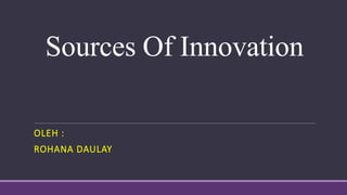 Sources Of Innovation
OLEH :
ROHANA DAULAY
 