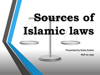 Sources of
Islamic laws
Presented by Sobia Sultan
Roll no 1097
 