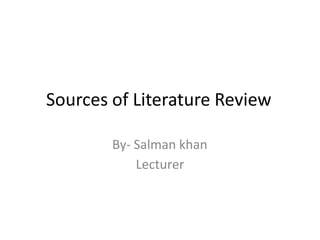 Sources of Literature Review
By- Salman khan
Lecturer
 