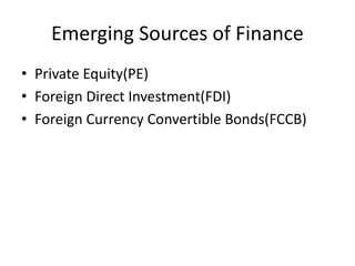 Emerging Sources of Finance
• Private Equity(PE)
• Foreign Direct Investment(FDI)
• Foreign Currency Convertible Bonds(FCCB)
 