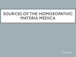 SOURCES OF THE HOMOEOPATHIC
MATERIA MEDICA
P chanikya
 