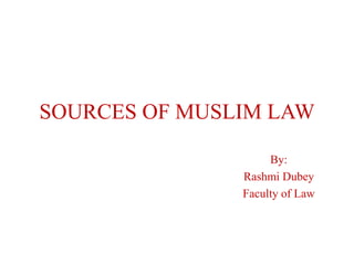 SOURCES OF MUSLIM LAW
By:
Rashmi Dubey
Faculty of Law
 