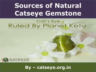 Sources of Natural
Catseye Gemstone
By – catseye.org.in
 