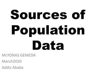 Sources of
Population
Data
Mr.YONAS GEMEDA
March2020
Addis Ababa
 