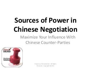 Sources of Power in
Chinese Negotiation
Property of ChinaSolved. All Rights
Reserved. Copyright @2013
Maximize Your Influence With
Chinese Counter-Parties
 