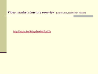 Video: market structure overview       (youtube.com, mjmfoodie's channel)




   http://youtu.be/9Hxy-TuX9fs?t=12s
 