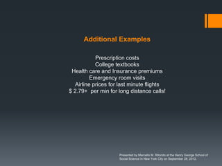 Additional Examples

            Prescription costs
            College textbooks
 Health care and Insurance premiums
          Emergency room visits
   Airline prices for last minute flights
$ 2.79+ per min for long distance calls!




                     Presented by Marcello M. Ritondo at the Henry George School of
                     Social Science in New York City on September 28, 2012.
 