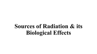 Sources of Radiation & its
Biological Effects
 