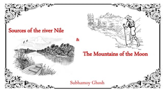 Sources of the river Nile
&
The Mountains of the Moon
Subhamoy Ghosh
 