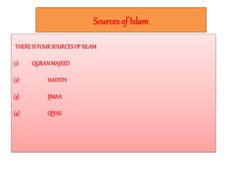 Sources of Islam
THEREIS FOUR SOURCES OF ISLAM
(1) QURANMAJEED
(2) HADITH
(3) IJMAA
(4) QIYAS
 