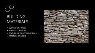 BUILDING
MATERIALS
• SOURCES OF STONES
• MINERALS OF ROCKS
• TEXTURE OR STRUCTURE OF ROCK
• FRACTURE OF ROCKS.
 
